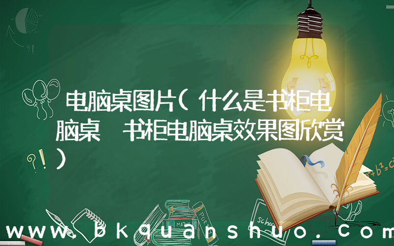 电脑桌图片(什么是书柜电脑桌 书柜电脑桌效果图欣赏)